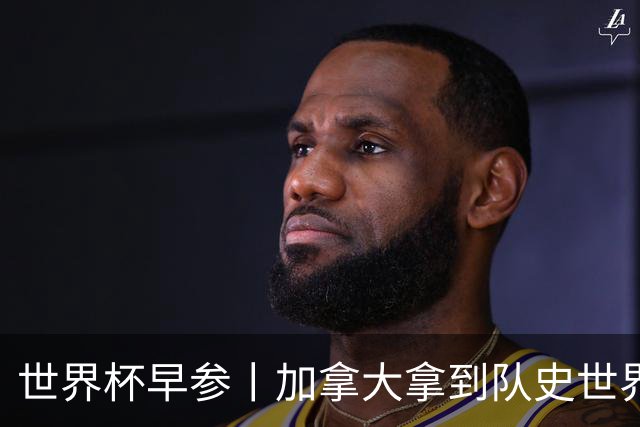 世界杯早参丨加拿大拿到队史世界杯首个积分 开幕式表演翻车大力神杯瘪了 加纳一球员涉嫌强奸被拒绝入境无缘首战