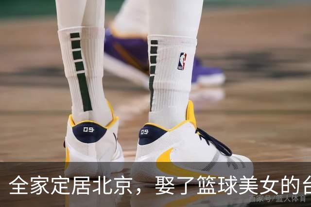 全家定居北京，娶了篮球美女的台湾名将，如今成中国男篮“大敌”
