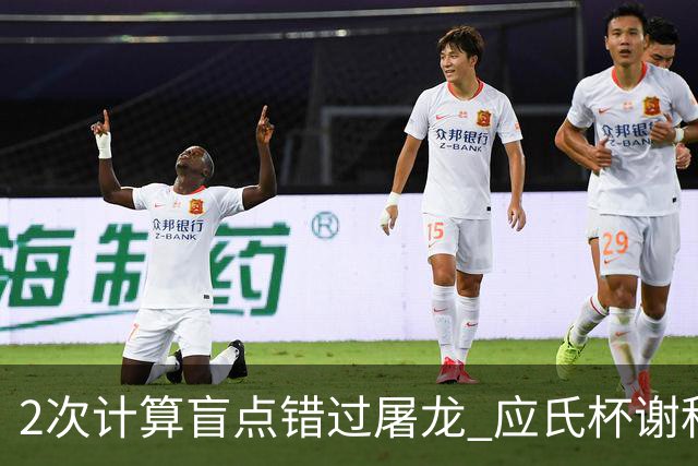 2次计算盲点错过屠龙 应氏杯谢科1点之差负一力辽