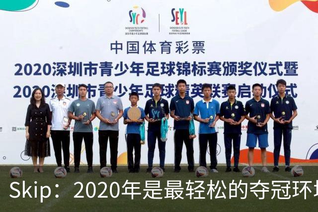 Skip：2020年是最轻松的夺冠环境 詹姆斯带湖人夺了个廉价总冠军